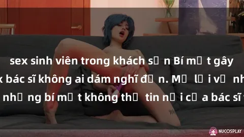 sex sinh viên trong khách sạn Bí mật gây sốc: Cuộc sống sex bác sĩ không ai dám nghĩ đến. Mở lời về những bí mật không thể tin nổi của bác sĩ trong lĩnh vực y khoa.