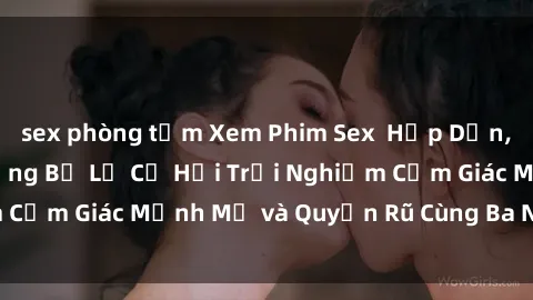 sex phòng tắm Xem Phim Sex  Hấp Dẫn, Đầy Kích thích. Đừng Bỏ Lỡ Cơ Hội Trải Nghiệm Cảm Giác Mạnh Mẽ và Quyến Rũ Cùng Ba Người Đẹp.