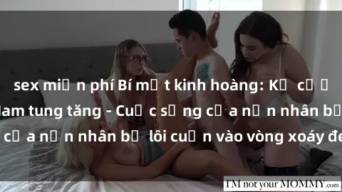 sex miễn phí Bí mật kinh hoàng: Kẻ cưỡng hiếp tại Việt Nam tung tăng - Cuộc sống của nạn nhân bị lôi cuốn vào vòng xoáy đen tối
