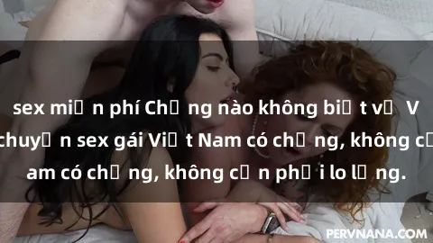 sex miễn phí Chồng nào không biết vợ Việt tự tin trong chuyện sex gái Việt Nam có chồng, không cần phải lo lắng.