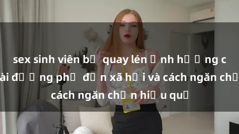 sex sinh viên bị quay lén Ảnh hưởng của sex ngoài đường phố đến xã hội và cách ngăn chặn hiệu quả