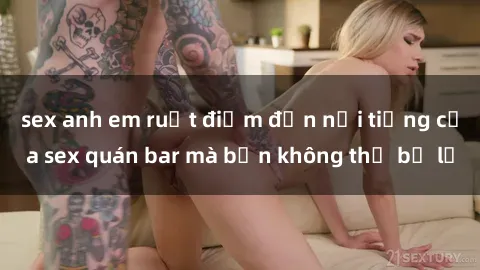 sex anh em ruột điểm đến nổi tiếng của sex quán bar mà bạn không thể bỏ lỡ