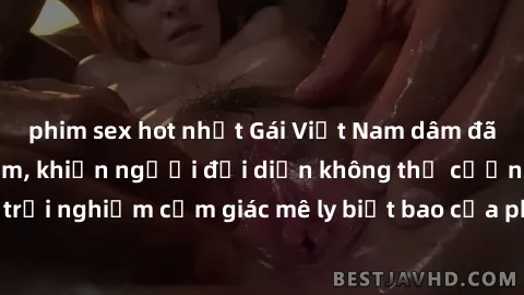 phim sex hot nhất Gái Việt Nam dâm đãng làm tình say đắm, khiến người đối diện không thể cưỡng lại được. Hãy trải nghiệm cảm giác mê ly biết bao của phong cách yêu đương đậm chất dân tộc!