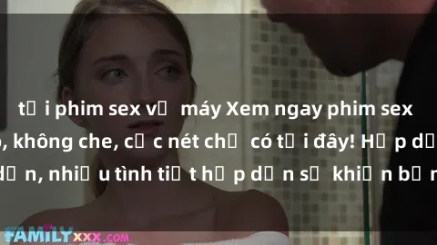 tải phim sex về máy Xem ngay phim sex full HD đỉnh cao, không che, cực nét chỉ có tại đây! Hấp dẫn, nhiều tình tiết hấp dẫn sẽ khiến bạn thỏa mãn đắm say.
