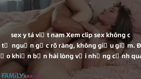 sex y tá việt nam Xem clip sex không che mới - Nguồn gốc từ nguồn gốc rõ ràng, không giấu giếm. Đảm bảo khiến bạn hài lòng với những cảnh quay táo bạo và đầy kích thích.