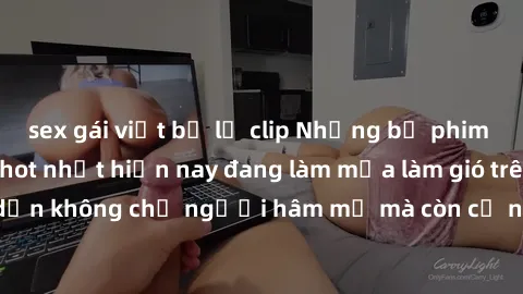 sex gái việt bị lộ clip Những bộ phim JAV idol không che hot nhất hiện nay đang làm mưa làm gió trên mạng, hấp dẫn không chỉ người hâm mộ mà còn cả những ai mới tìm hiểu về thể loại này!