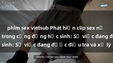 phim sex vietsub Phát hiện clip sex nữ sinh gây chấn động trong cộng đồng học sinh: Sự việc đang được điều tra và xử lý