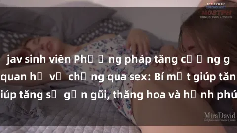 jav sinh viên Phương pháp tăng cường gắn kết trong mối quan hệ vợ chồng qua sex: Bí mật giúp tăng sự gần gũi, thăng hoa và hạnh phúc cho cặp đôi