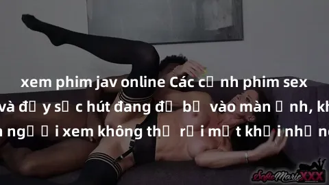 xem phim jav online Các cảnh phim sex bukkake hấp dẫn và đầy sức hút đang đổ bộ vào màn ảnh, khiến người xem không thể rời mắt khỏi những cảnh quay đầy kích thích.