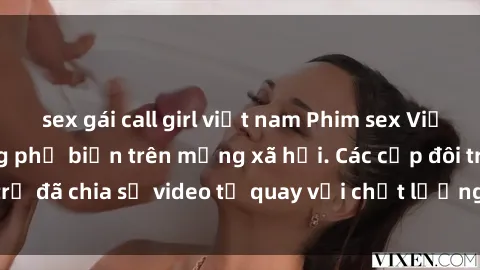 sex gái call girl việt nam Phim sex Việt Nam HD ngày càng phổ biến trên mạng xã hội. Các cặp đôi trẻ đã chia sẻ video tự quay với chất lượng sắc nét, gợi cảm.