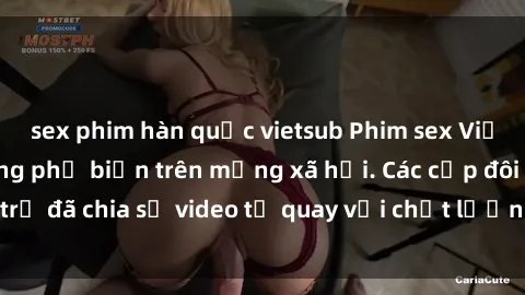 sex phim hàn quốc vietsub Phim sex Việt Nam HD ngày càng phổ biến trên mạng xã hội. Các cặp đôi trẻ đã chia sẻ video tự quay với chất lượng sắc nét, gợi cảm.