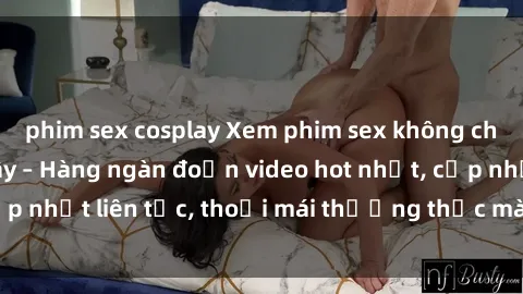 phim sex cosplay Xem phim sex không che miễn phí tại đây – Hàng ngàn đoạn video hot nhất, cập nhật liên tục, thoải mái thưởng thức mà không tốn kém.