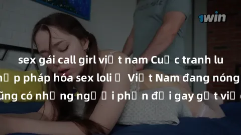 sex gái call girl việt nam Cuộc tranh luận về việc có nên hợp pháp hóa sex loli ở Việt Nam đang nóng lên. Đồng thời, cũng có những người phản đối gay gắt việc này vì lo ngại về tác động tiêu cực lên t