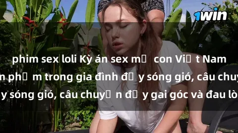 phim sex loli Kỳ án sex mẹ con Việt Nam: Sự sở hữu và xâm phạm trong gia đình đầy sóng gió, câu chuyện đầy gai góc và đau lòng.