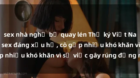 sex nhà nghỉ bị quay lén Thư ký Việt Nam bị phát tán clip sex đáng xấu hổ, cô gặp nhiều khó khăn vì sự việc gây rúng động này.