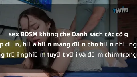sex BDSM không che Danh sách các cô gái gọi Việt Nam hấp dẫn, hứa hẹn mang đến cho bạn những trải nghiệm tuyệt vời và đắm chìm trong cảm xúc tuyệt vời.