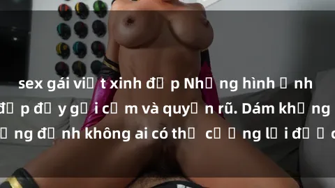 sex gái việt xinh đẹp Những hình ảnh sex gái Việt xinh đẹp đầy gợi cảm và quyến rũ. Dám khẳng định không ai có thể cưỡng lại được vẻ đẹp của họ.