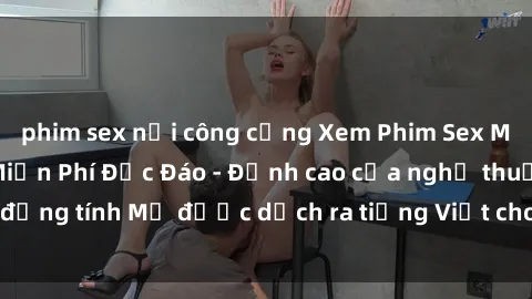 phim sex nơi công cộng Xem Phim Sex Mỹ Vietsub Online Miễn Phí Độc Đáo - Đỉnh cao của nghệ thuật đồng tính Mỹ được dịch ra tiếng Việt cho người xem hiểu rõ hơn.
