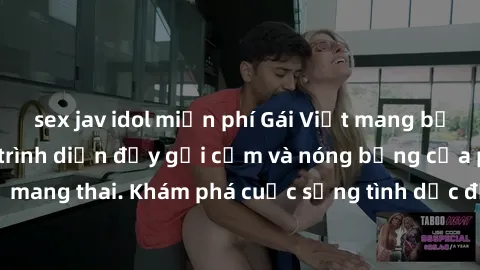 sex jav idol miễn phí Gái Việt mang bầu và làm tình: Màn trình diễn đầy gợi cảm và nóng bỏng của phụ nữ mang thai. Khám phá cuộc sống tình dục đầy hấp dẫn và mới lạ của họ!