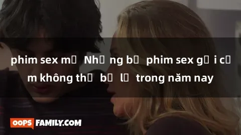 phim sex mỹ Những bộ phim sex gợi cảm không thể bỏ lỡ trong năm nay