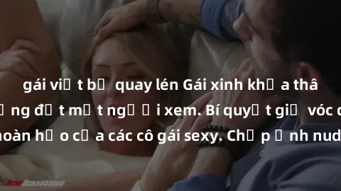 gái việt bị quay lén Gái xinh khỏa thân khoe dáng nóng bỏng đốt mắt người xem. Bí quyết giữ vóc dáng hoàn hảo của các cô gái sexy. Chụp ảnh nude tự tin không sợ lộ hàng.