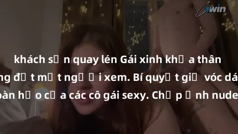 khách sạn quay lén Gái xinh khỏa thân khoe dáng nóng bỏng đốt mắt người xem. Bí quyết giữ vóc dáng hoàn hảo của các cô gái sexy. Chụp ảnh nude tự tin không sợ lộ hàng.