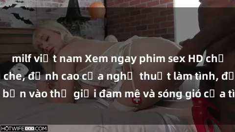 milf việt nam Xem ngay phim sex HD chất lượng cao không che, đỉnh cao của nghệ thuật làm tình, đưa bạn vào thế giới đam mê và sóng gió của tình yêu không giới hạn.
