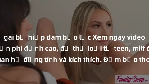 gái bị hiếp dâm bạo lực Xem ngay video sex không che miễn phí đỉnh cao, đủ thể loại từ teen, milf đến các cảnh quan hệ đồng tính và kích thích. Đảm bảo thoả mãn mọi khả năng kích thích của bạn!