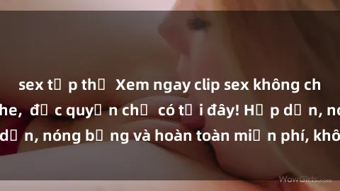 sex tập thể Xem ngay clip sex không che cực hot, không che,  độc quyền chỉ có tại đây! Hấp dẫn, nóng bỏng và hoàn toàn miễn phí, không thể bỏ qua!