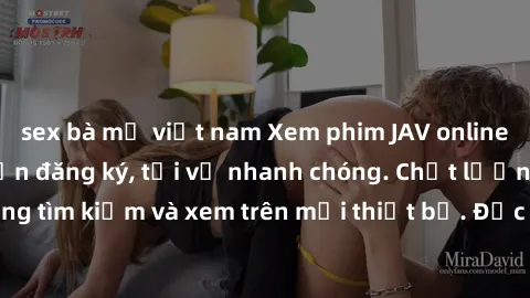 sex bà mẹ việt nam Xem phim JAV online miễn phí không cần đăng ký, tải về nhanh chóng. Chất lượng HD, dễ dàng tìm kiếm và xem trên mọi thiết bị. Đặc biệt, không quảng cáo làm phiền.