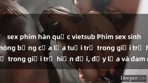 sex phim hàn quốc vietsub Phim sex sinh viên: Câu chuyện nóng bỏng của lứa tuổi trẻ trong giới trẻ hiện đại, đầy lửa và đam mê