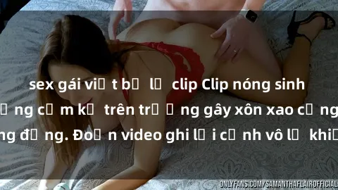 sex gái việt bị lộ clip Clip nóng sinh viên gây sốc: Hành động cấm kỵ trên trường gây xôn xao cộng đồng. Đoạn video ghi lại cảnh vô lễ khiến dư luận bức xúc.