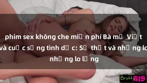 phim sex không che miễn phí Bà mẹ Việt Nam và cuộc sống tình dục: Sự thật và những lo lắng