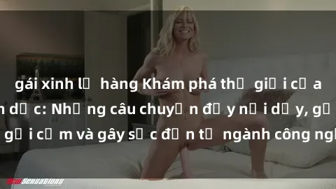 gái xinh lộ hàng Khám phá thế giới của phim sex nô lệ tình dục: Những câu chuyện đầy nổi dậy, gợi cảm và gây sốc đến từ ngành công nghiệp giải trí đen tối