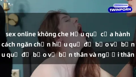 sex online không che Hậu quả của hành vi bạo dâm sex và cách ngăn chặn hiệu quả để bảo vệ bản thân và người thân