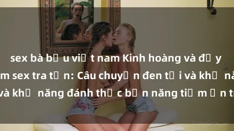 sex bà bầu việt nam Kinh hoàng và đầy kích thích với phim sex tra tấn: Câu chuyện đen tối và khả năng đánh thức bản năng tiềm ẩn trong con người