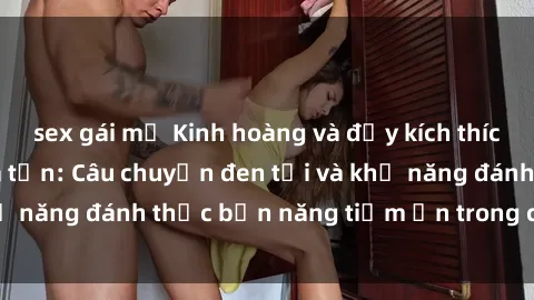sex gái mỹ Kinh hoàng và đầy kích thích với phim sex tra tấn: Câu chuyện đen tối và khả năng đánh thức bản năng tiềm ẩn trong con người