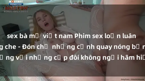 sex bà mẹ việt nam Phim sex loạn luân đầy kích thích không che - Đón chờ những cảnh quay nóng bỏng với những cặp đôi không ngại hãm hiếp gia đình trong lòng