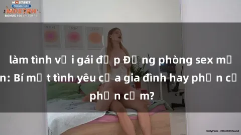 làm tình với gái đẹp Động phòng sex mẹ con: Bí mật tình yêu của gia đình hay phản cảm?
