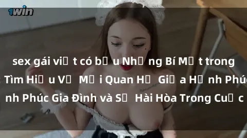 sex gái việt có bầu Những Bí Mật trong Tình Dục Gia Đình: Tìm Hiểu Về Mối Quan Hệ Giữa Hạnh Phúc Gia Đình và Sự Hài Hòa Trong Cuộc Sống Tình Dục