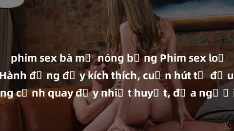 phim sex bà mẹ nóng bỏng Phim sex loạn luân Nhật Bản: Hành động đầy kích thích, cuốn hút từ đầu đến cuối. Những cảnh quay đầy nhiệt huyết, đưa người xem vào thế giới độc đáo của tình thân. Đừng bỏ lỡ!