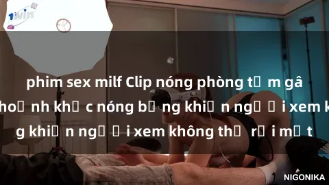 phim sex milf Clip nóng phòng tắm gây sốt: Cận cảnh khoảnh khắc nóng bỏng khiến người xem không thể rời mắt