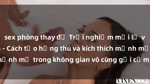 sex phòng thay đồ Trải nghiệm mới lạ với sex phòng tắm - Cách tạo hứng thú và kích thích mạnh mẽ trong không gian vô cùng gợi cảm và lãng mạn