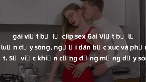 gái việt bị lộ clip sex Gái Việt bị lộ clip sex khiến dư luận dậy sóng, người dân bức xúc và phản đối gay gắt. Sự việc khiến cộng đồng mạng dậy sóng và yêu cầu xử lý nghiêm ngặt.