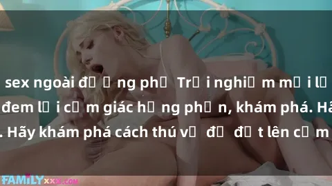 sex ngoài đường phố Trải nghiệm mới lạ: Sex trong xe hơi đem lại cảm giác hưng phấn, khám phá. Hãy khám phá cách thú vị để đốt lên cảm xúc trong cuộc tình!