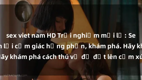 sex viet nam HD Trải nghiệm mới lạ: Sex trong xe hơi đem lại cảm giác hưng phấn, khám phá. Hãy khám phá cách thú vị để đốt lên cảm xúc trong cuộc tình!