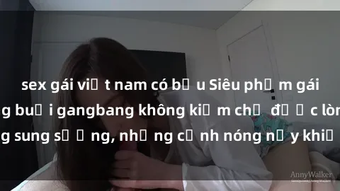 sex gái việt nam có bầu Siêu phẩm gái Việt tham gia trong buổi gangbang không kiềm chế được lòng sung sướng, những cảnh nóng nảy khiến ai cũng phải mãn nhãn