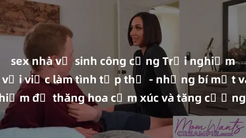 sex nhà vệ sinh công cộng Trải nghiệm hứng khởi cùng với việc làm tình tập thể - những bí mật và kinh nghiệm để thăng hoa cảm xúc và tăng cường sự gắn kết trong mối quan hệ
