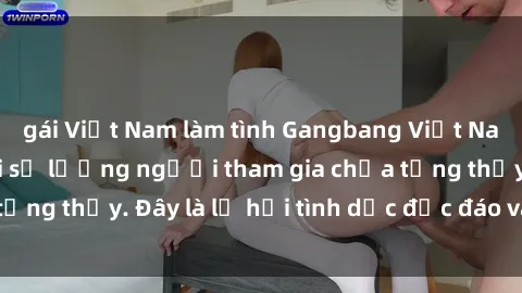 gái Việt Nam làm tình Gangbang Việt Nam: Kỷ lục mới với số lượng người tham gia chưa từng thấy. Đây là lễ hội tình dục độc đáo và gây sốc.
