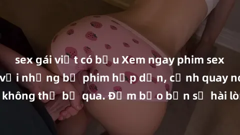 sex gái việt có bầu Xem ngay phim sex bukkake hàng đầu với những bộ phim hấp dẫn, cảnh quay nóng bỏng không thể bỏ qua. Đảm bảo bạn sẽ hài lòng với trải nghiệm mới lạ này!